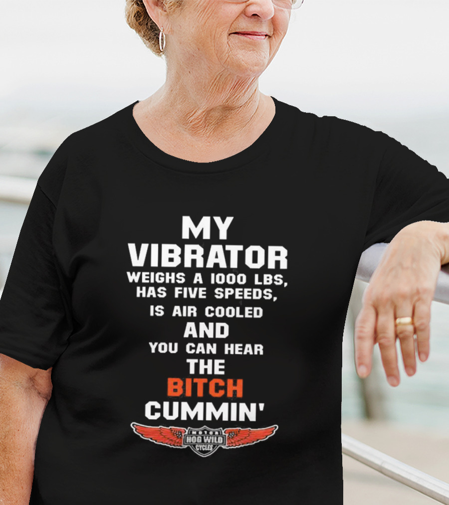 My Vibrator Weighs A 1000 LBS Has Five Speeds Air Cooled You Can Hear The Bitch Cummin Motor Hog Wild Cycles T-Shirt