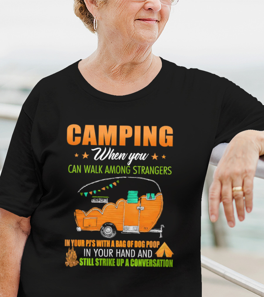 Camping When You Can Walk Among Strangers In Your PJs With A Bag Of Dog Poop In Your Hand And Still Strike Up A Conversation T-Shirt