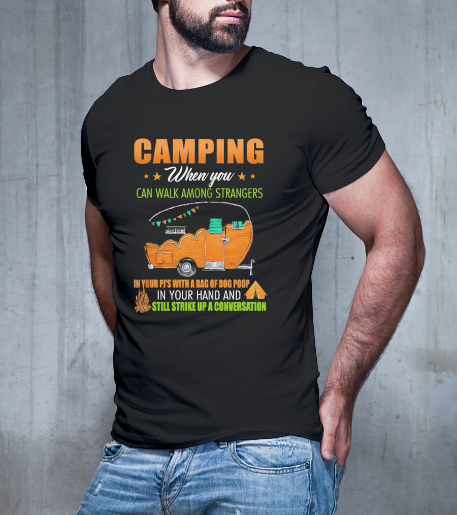 Camping When You Can Walk Among Strangers In Your PJs With A Bag Of Dog Poop In Your Hand And Still Strike Up A Conversation T-Shirt