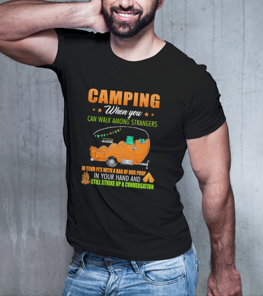 Camping When You Can Walk Among Strangers In Your PJs With A Bag Of Dog Poop In Your Hand And Still Strike Up A Conversation T-Shirt