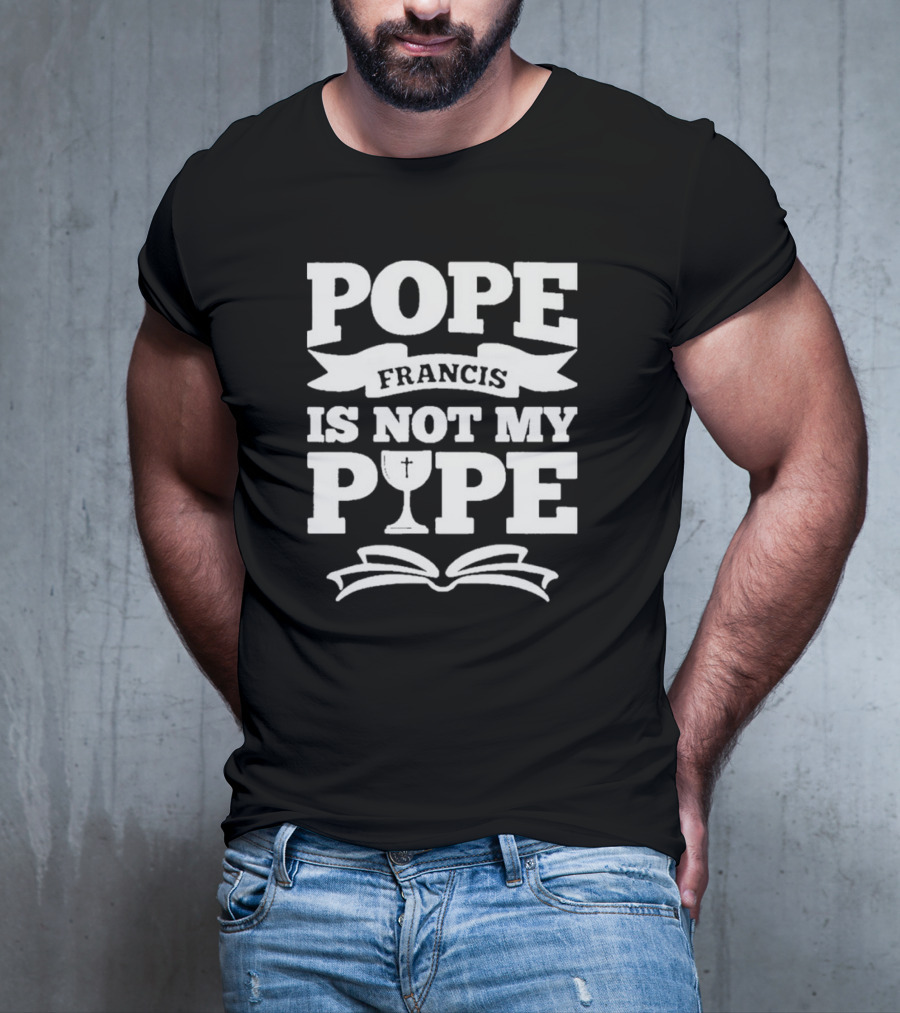 Pope Francis Is Not My Pipe T-Shirt