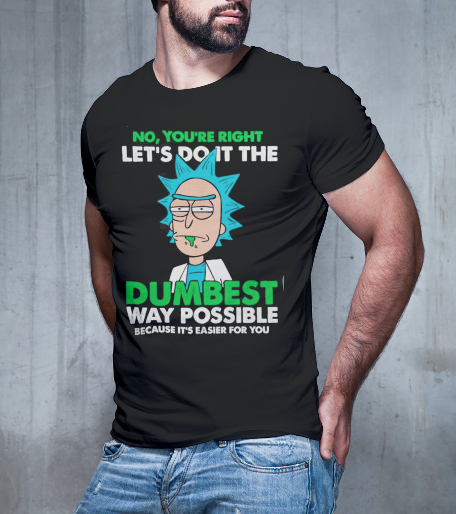 Rick And Morty No You're Right Let's Do It The Dumbest Way Possible Because It's Easier For You T-Shirt