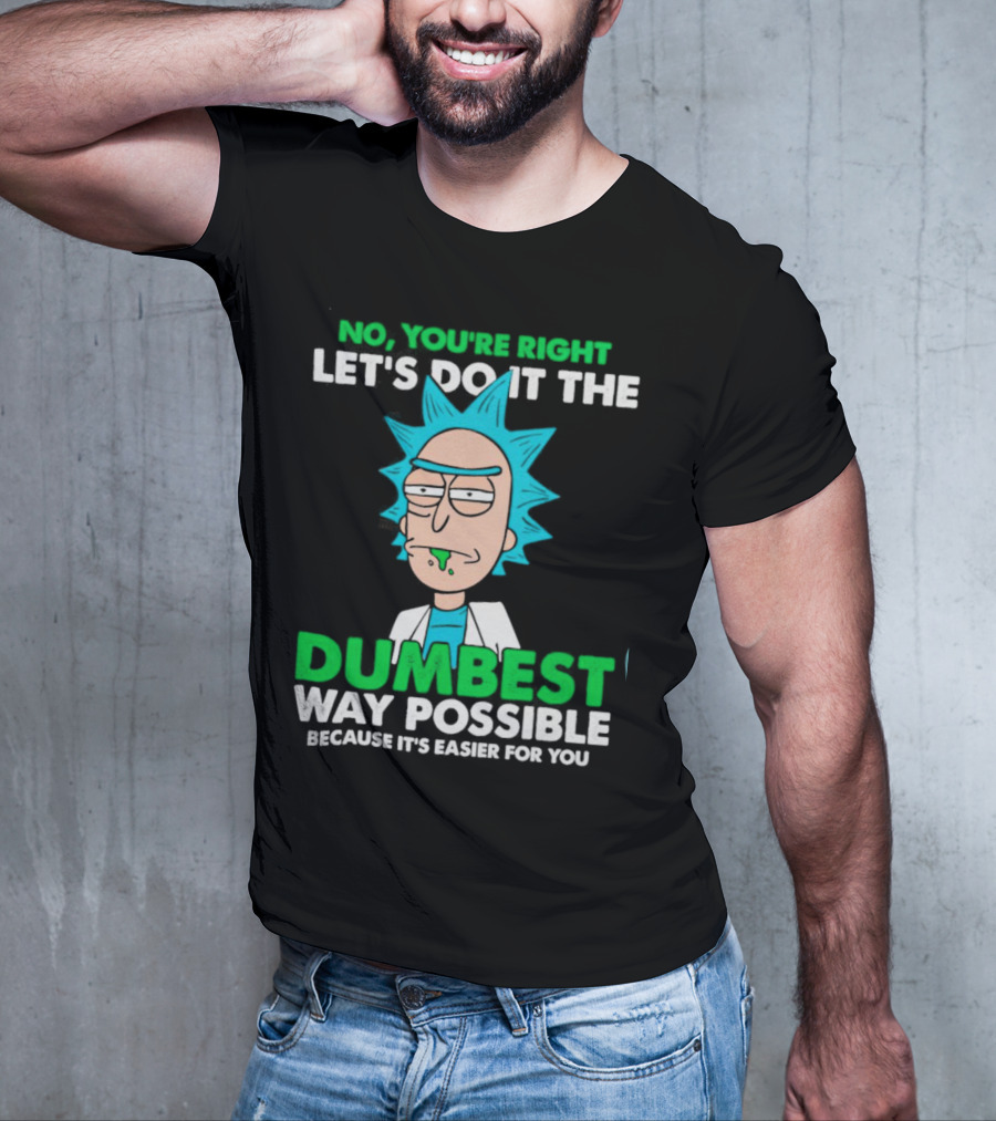 Rick And Morty No You're Right Let's Do It The Dumbest Way Possible Because It's Easier For You T-Shirt