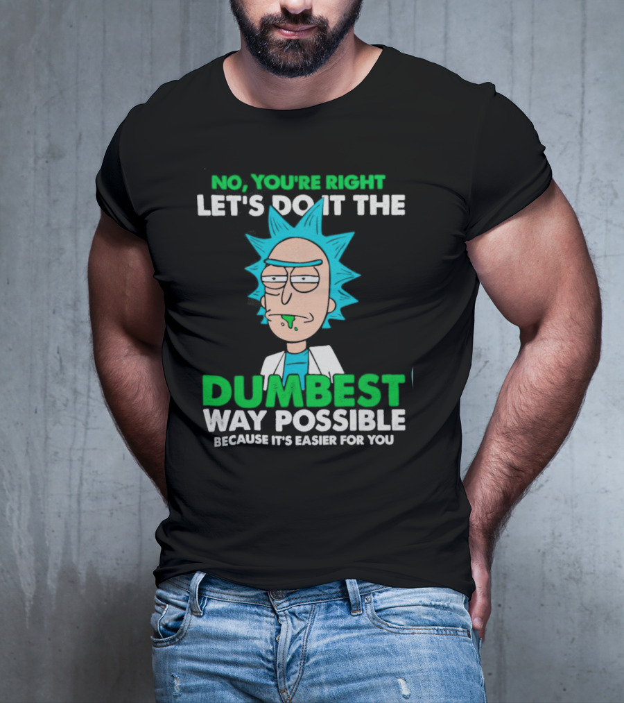 Rick And Morty No You're Right Let's Do It The Dumbest Way Possible Because It's Easier For You T-Shirt