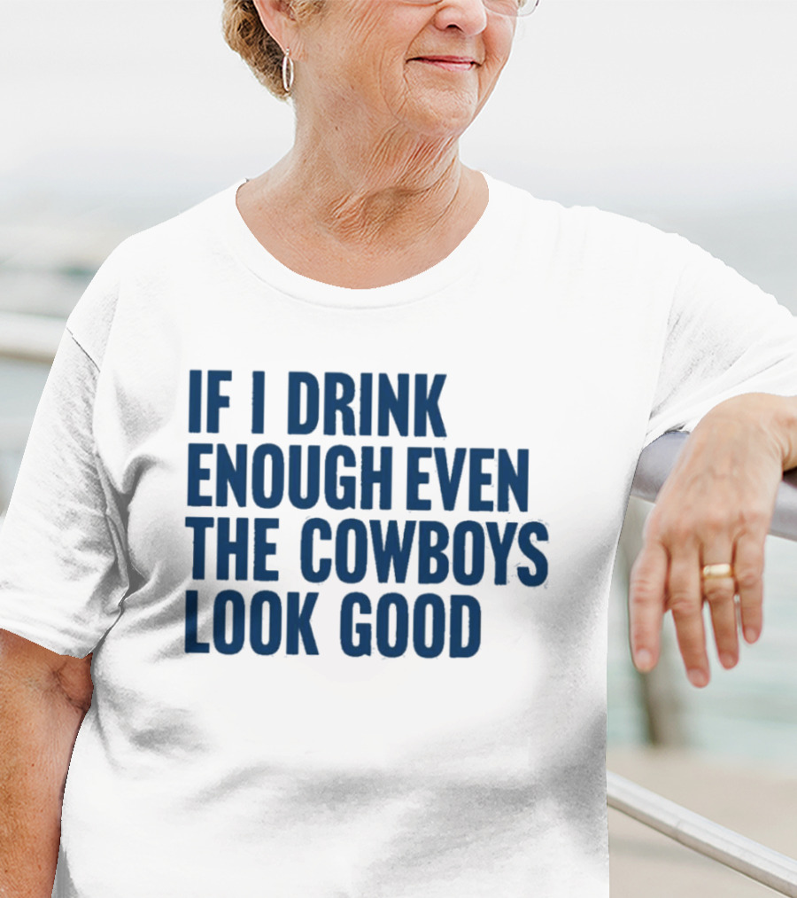 If I Drink Enough Even The Cowboys Look Good T-Shirt
