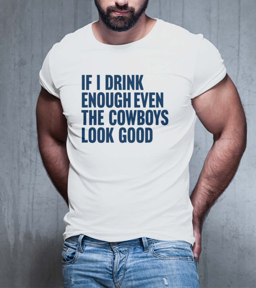 If I Drink Enough Even The Cowboys Look Good T-Shirt