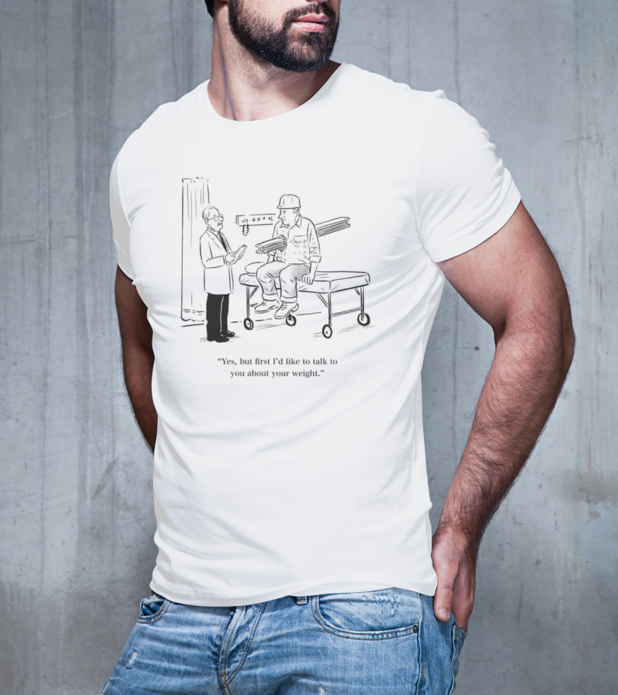 Yes But First I’d Like To Talk To You About Your Weight Construction Worker On Doctor's Exam Table T-Shirt