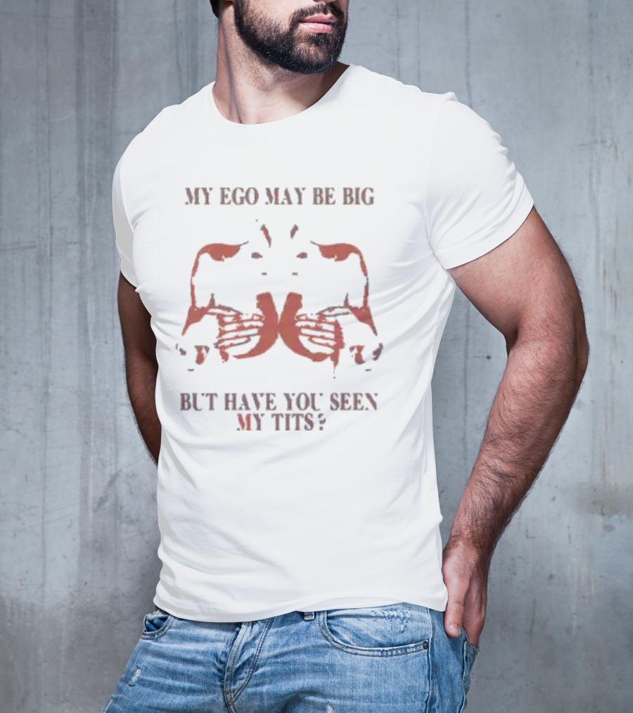 My Ego May Be Big But Have You Seen My Tits Hands Gesture T-Shirt