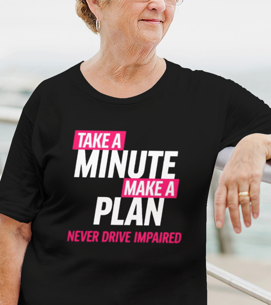 Take A Minute Make A Plan Never Drive Impaired T-Shirt