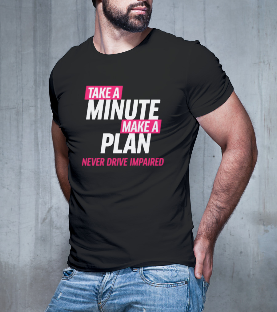 Take A Minute Make A Plan Never Drive Impaired T-Shirt