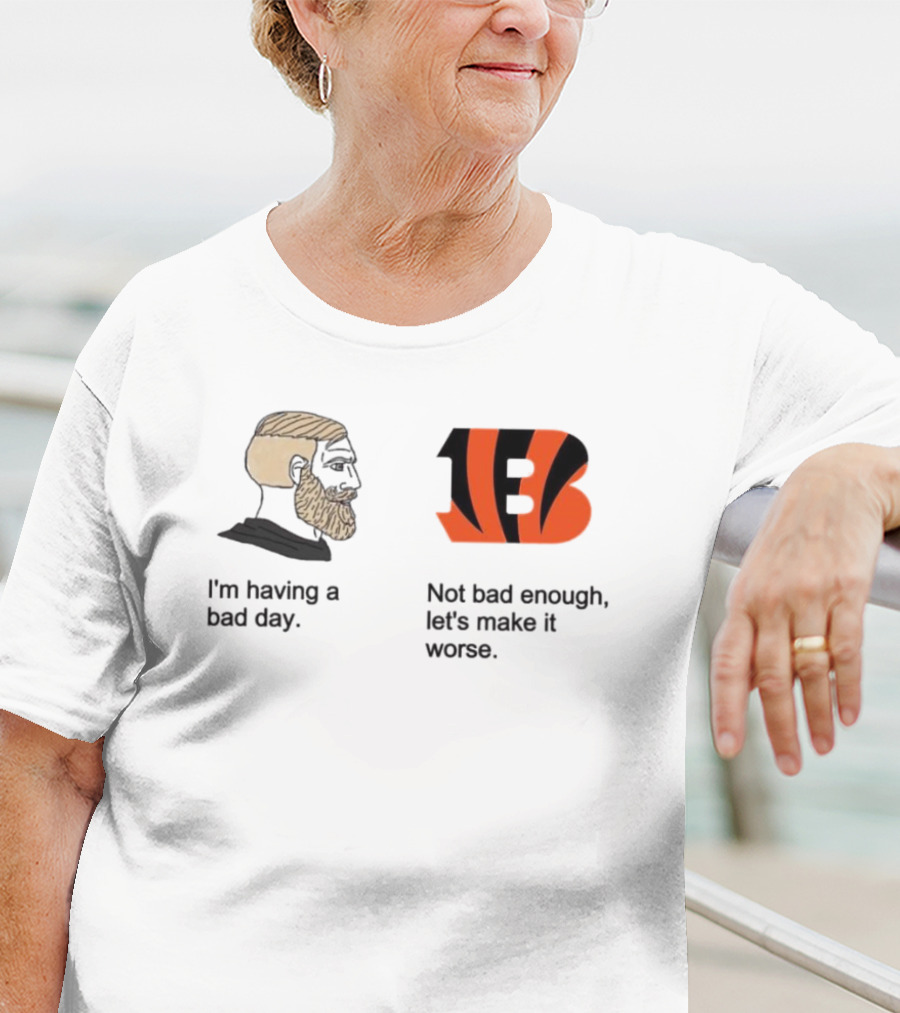 I'm Having A Bad Day Cincinnati Bengals Let's Make It Worse T-Shirt