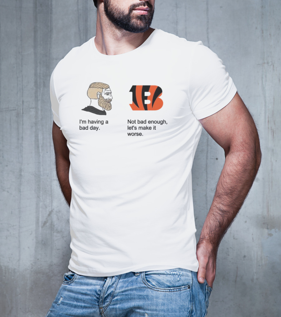 I'm Having A Bad Day Cincinnati Bengals Let's Make It Worse T-Shirt