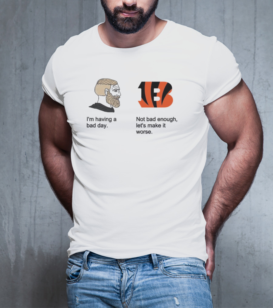 I'm Having A Bad Day Cincinnati Bengals Let's Make It Worse T-Shirt