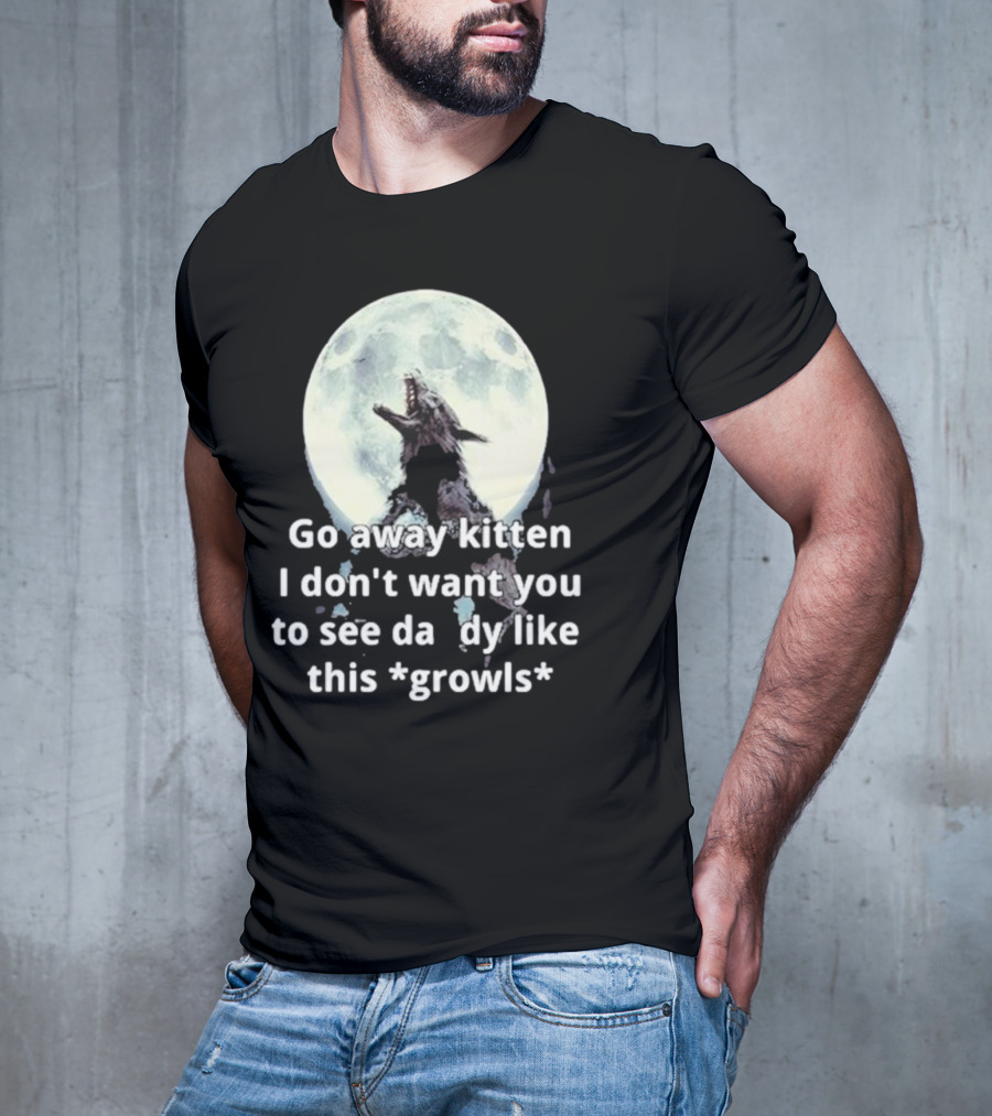 Missrage Go Away Kitten I Don’t Want You To See Daddy Like This *Growls* Wolf Moon T-Shirt