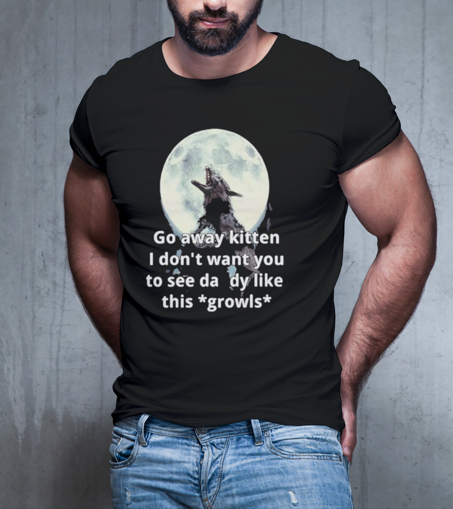 Missrage Go Away Kitten I Don’t Want You To See Daddy Like This *Growls* Wolf Moon T-Shirt