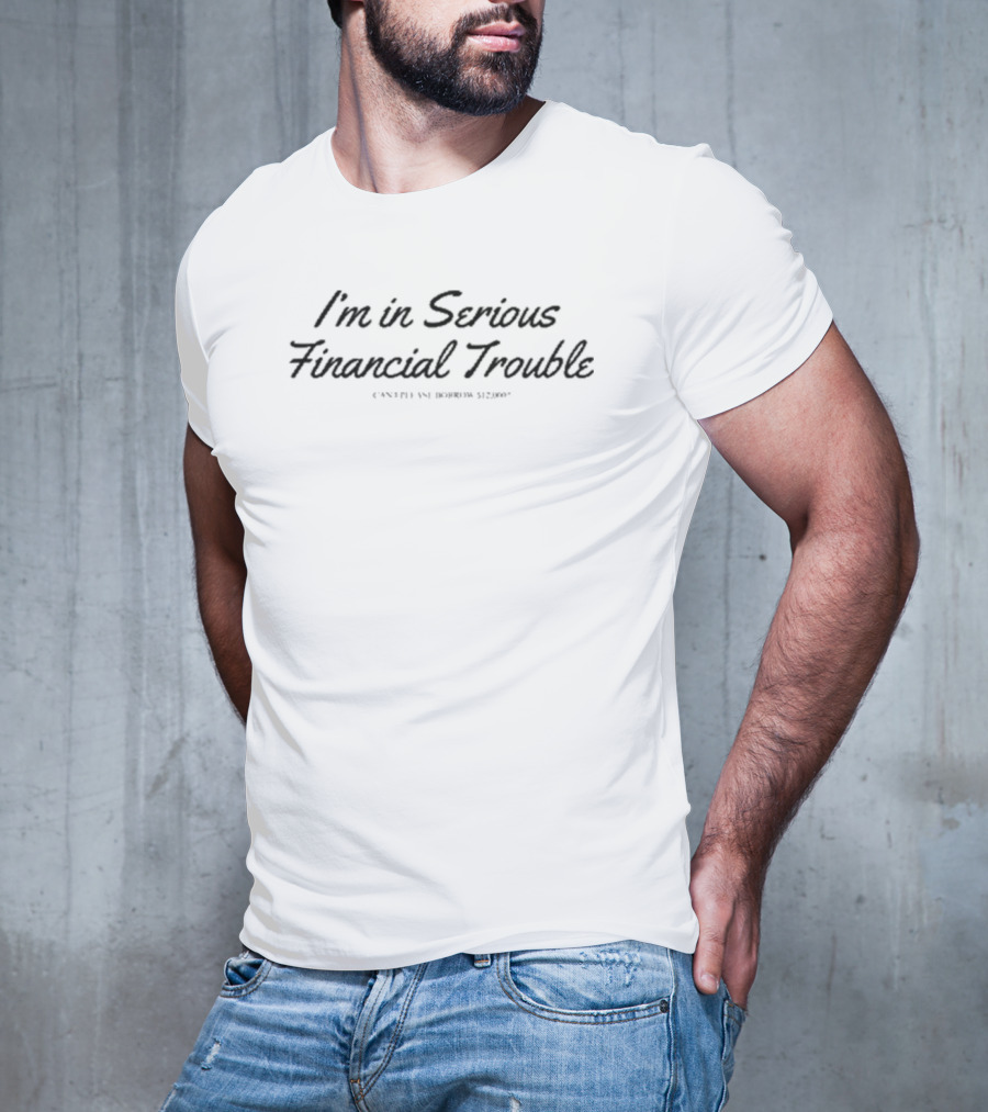 Max Farber Wearing I'm In Serious Financial Trouble Can I Please Borrow $12000 T-Shirt