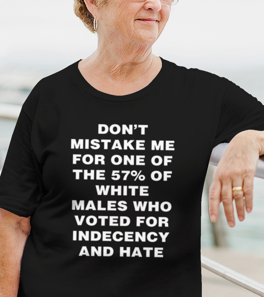 Don't Mistake Me For One Of The 57% Of White Males Who Voted For Indecency And Hate T-Shirt