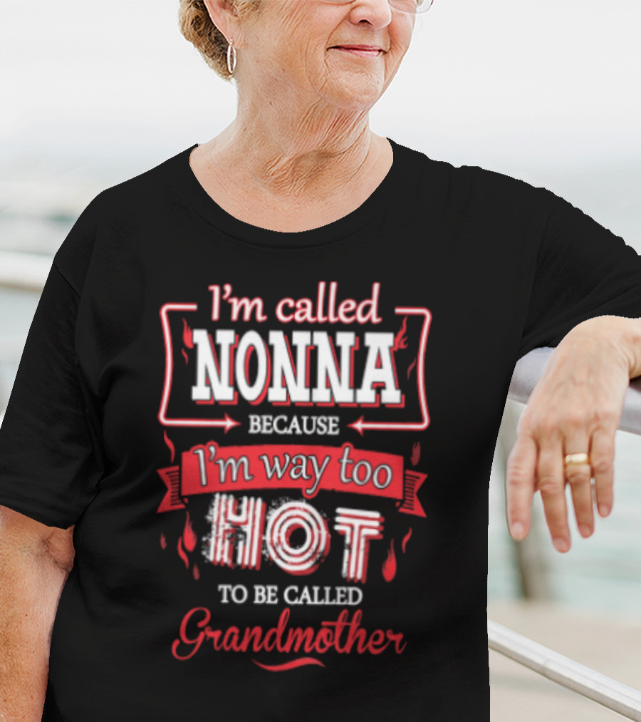 I'm Called Nonna Because I'm Way Too Hot To Be Called Grandmother T-Shirt