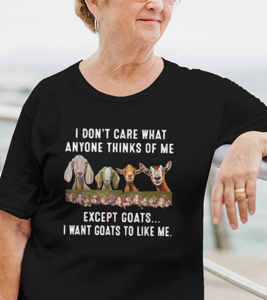 I Don’t Care What Anyone Thinks Of Me Except Goats I Want Goats To Like Me T-Shirt