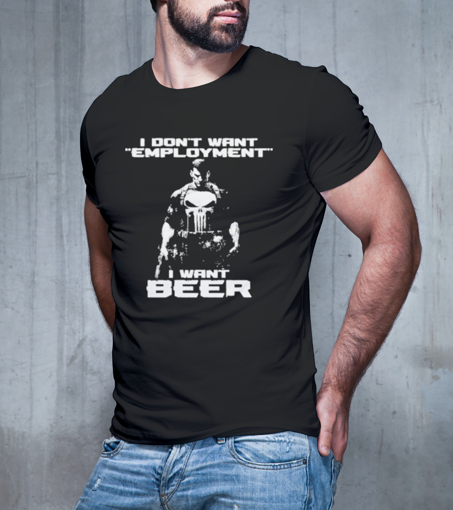 I Don’t Want Employment I Want Beer Punisher Style T-Shirt