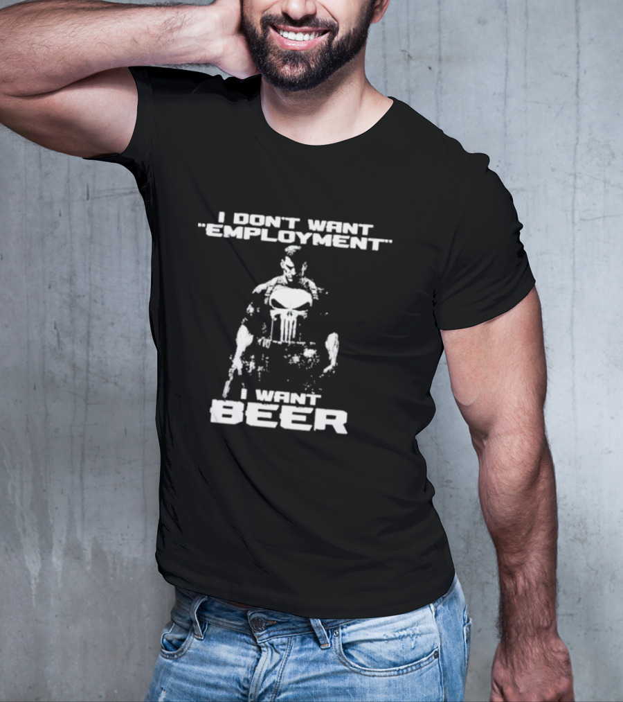 I Don’t Want Employment I Want Beer Punisher Style T-Shirt