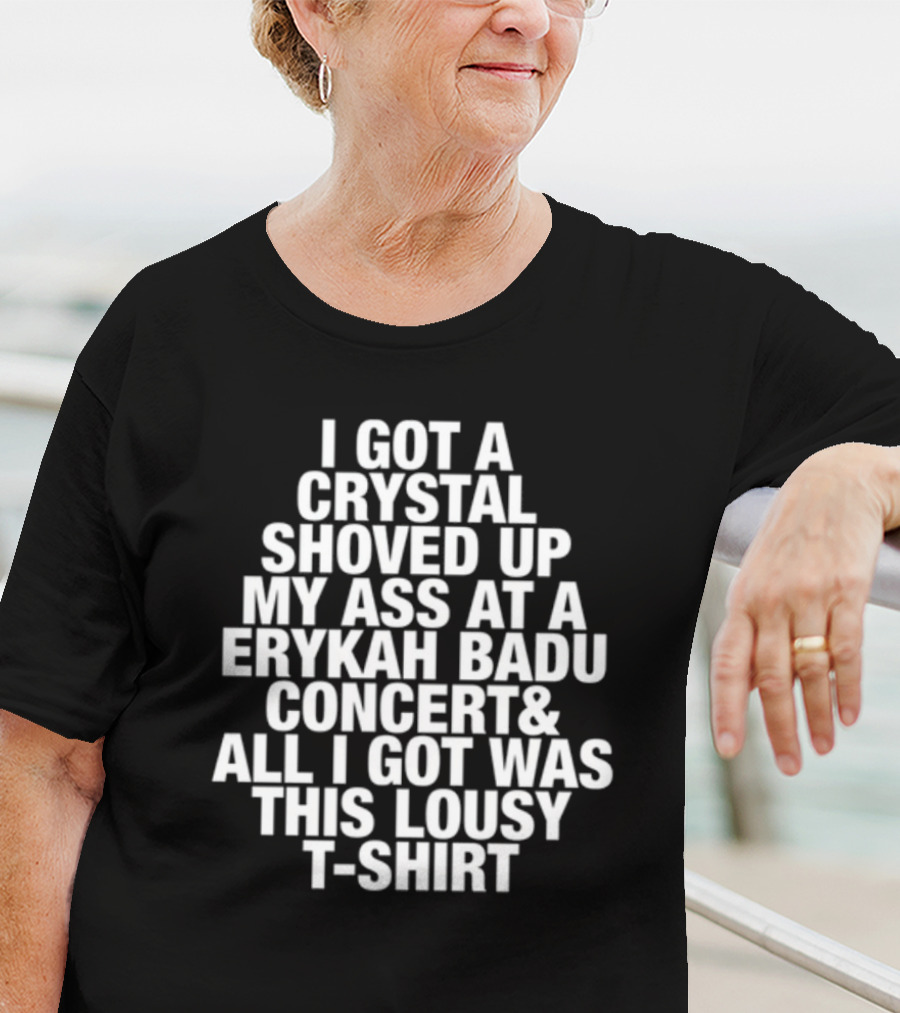 I Got A Crystal Shoved Up My Ass At A Erykah Badu Concert & All I Got Was This Lousy T-Shirt