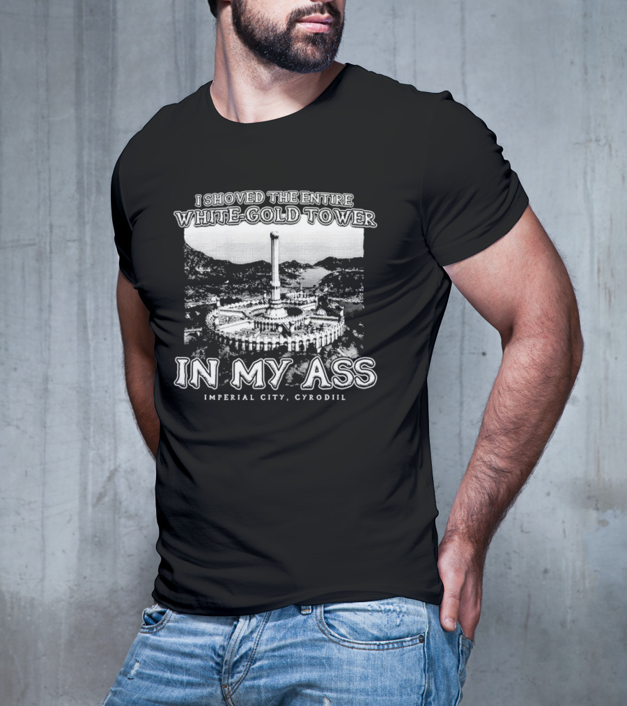 I Shoved The Entire White-Gold Tower Imperial City Cyrodiil In My Ass T-Shirt