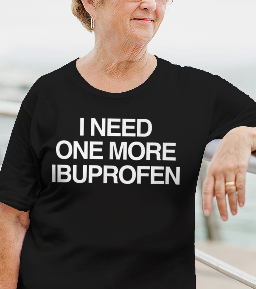 I Need One More Ibuprofen Phrase T-Shirt