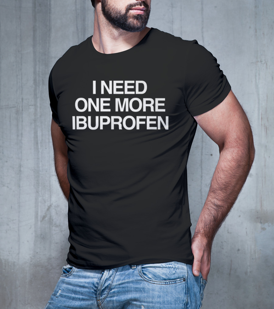 I Need One More Ibuprofen Phrase T-Shirt