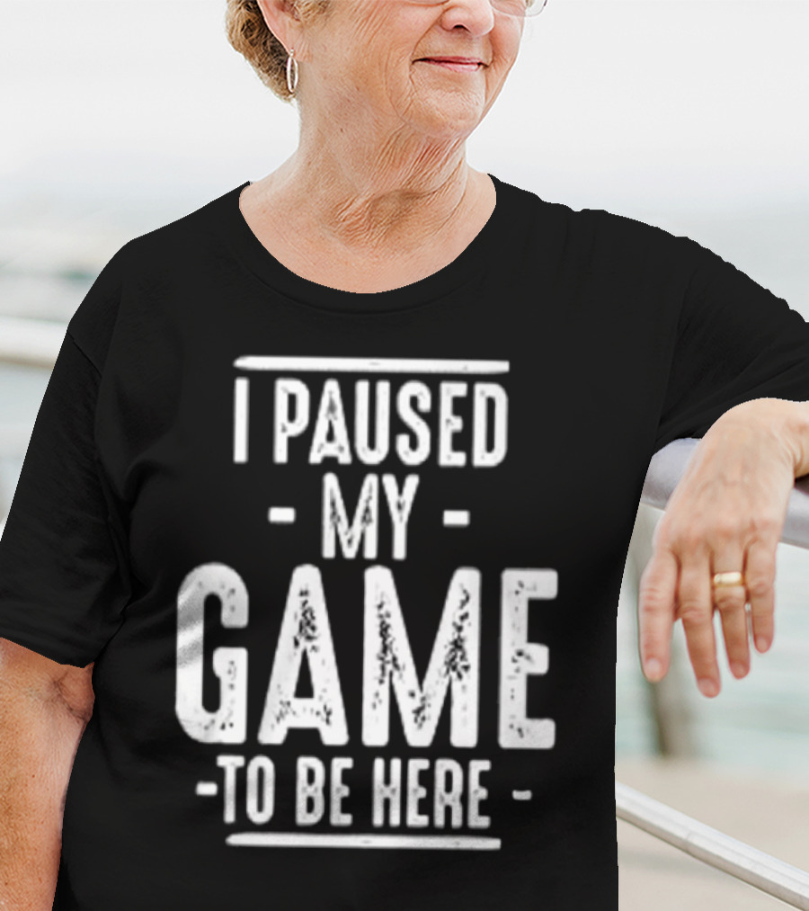 I Paused My Game To Be Here Gamer Statement T-Shirt