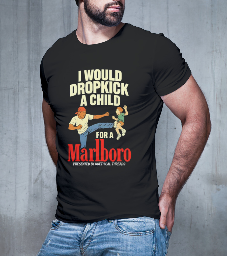 I Would Dropkick A Child For A Marlboro Presented By Unethical Threads T-Shirt