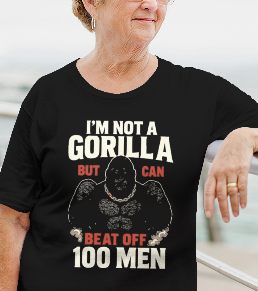 I'm Not A Gorilla Beat Off 100 Men T-Shirt