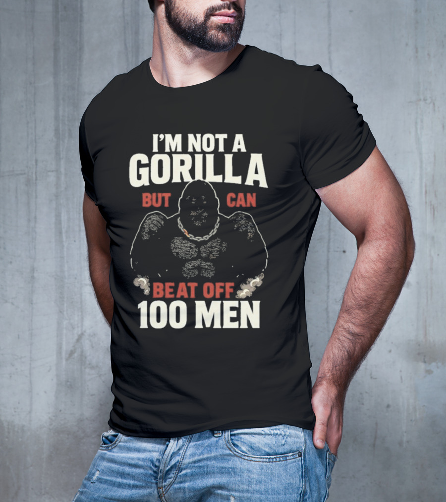 I'm Not A Gorilla Beat Off 100 Men T-Shirt