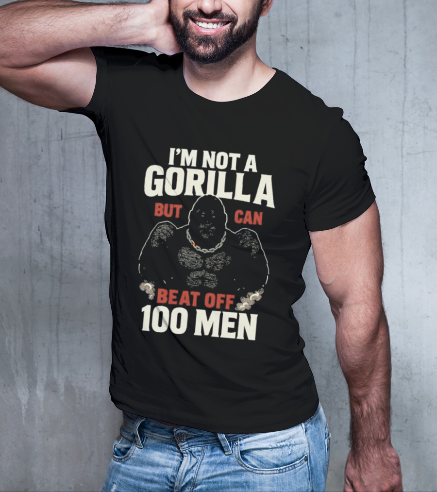 I'm Not A Gorilla Beat Off 100 Men T-Shirt