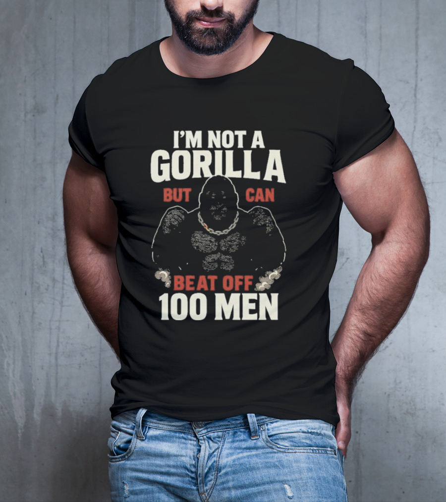 I'm Not A Gorilla Beat Off 100 Men T-Shirt