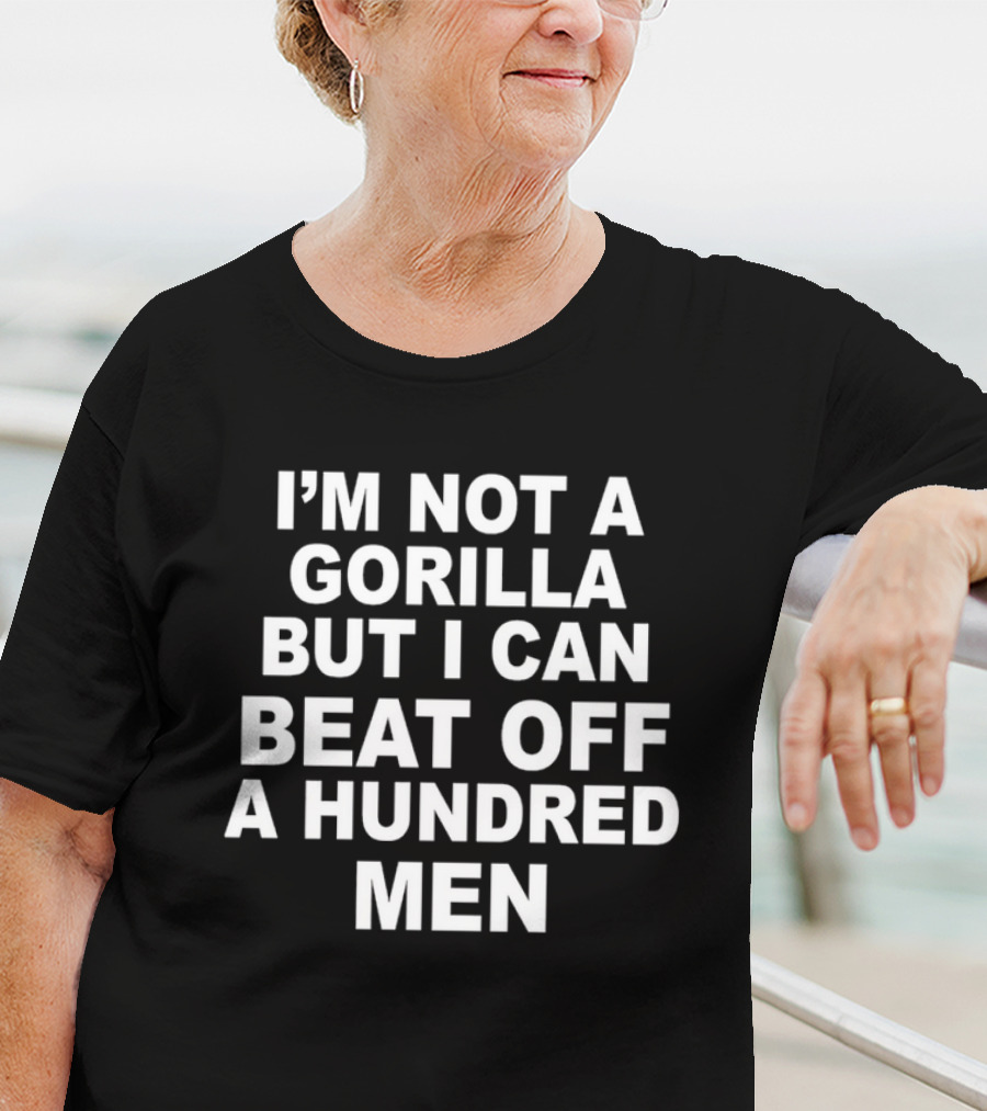 I’m Not A Gorilla But I Can Beat Off A Hundred Men T-Shirt