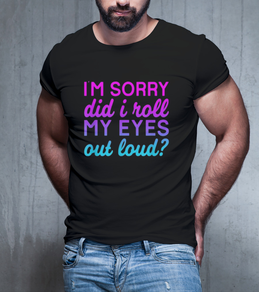 I’m Sorry Did I Roll My Eyes Out Loud Pink And Blue Text T-Shirt