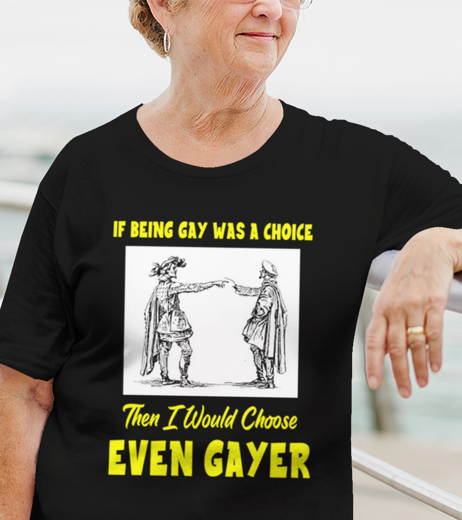 If Being Gay Was A Choice Then I Would Choose Even Gayer T-Shirt