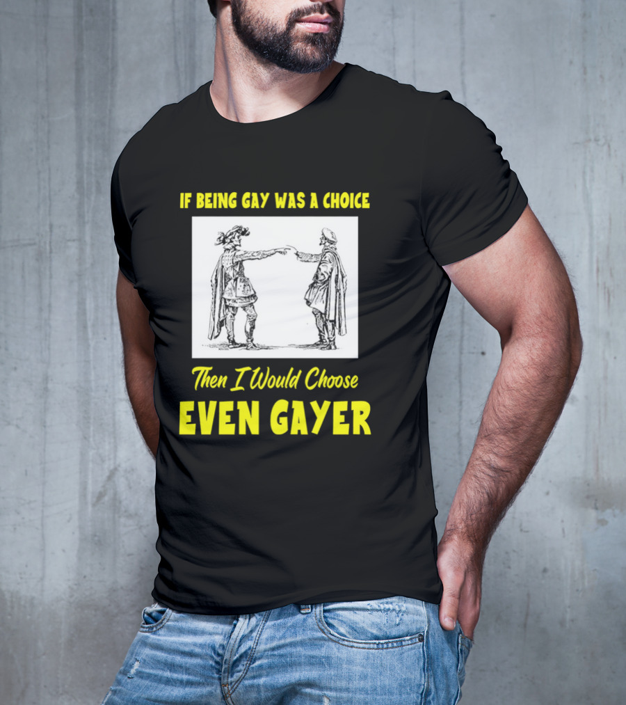 If Being Gay Was A Choice Then I Would Choose Even Gayer T-Shirt