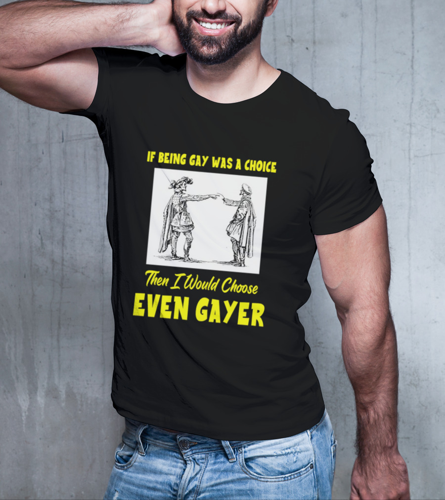 If Being Gay Was A Choice Then I Would Choose Even Gayer T-Shirt