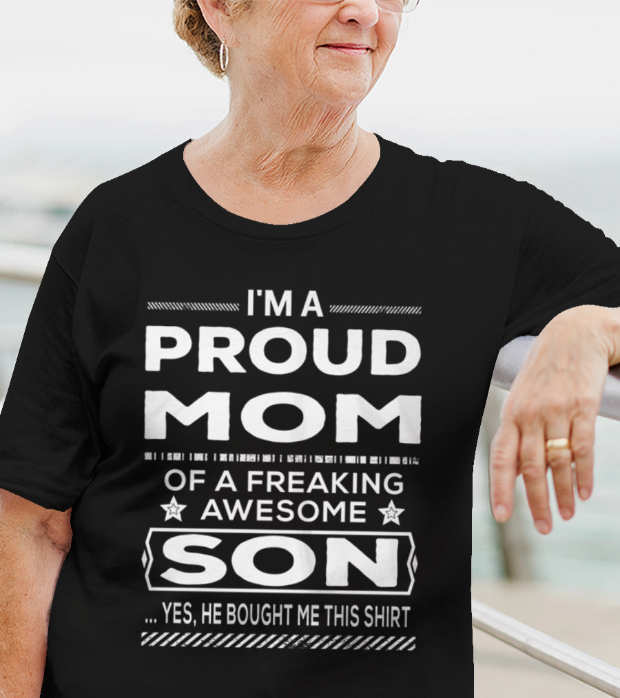 I'm A Proud Mom Of A Freaking Awesome Son Yes He Bought Me This T-Shirt