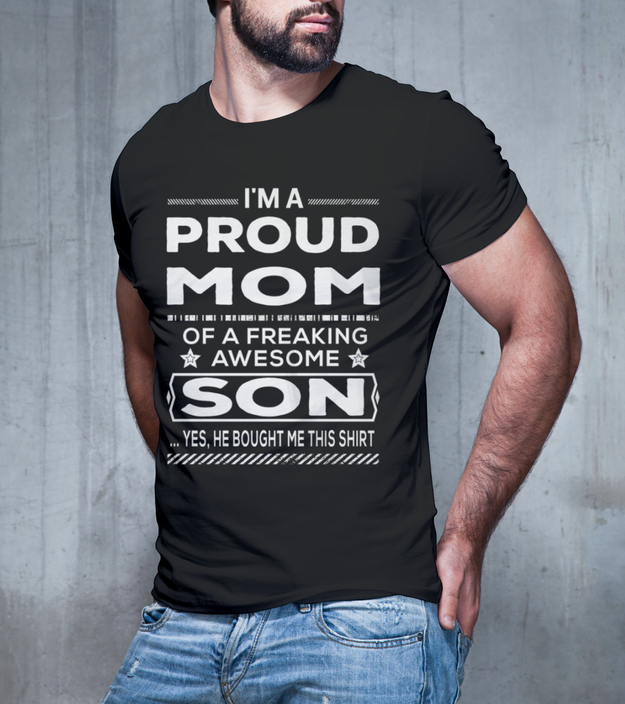 I'm A Proud Mom Of A Freaking Awesome Son Yes He Bought Me This T-Shirt