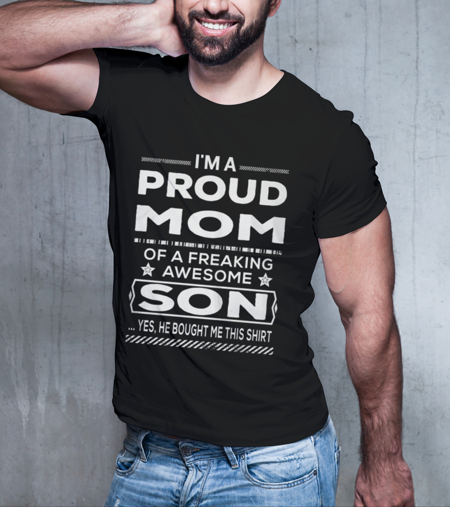 I'm A Proud Mom Of A Freaking Awesome Son Yes He Bought Me This T-Shirt
