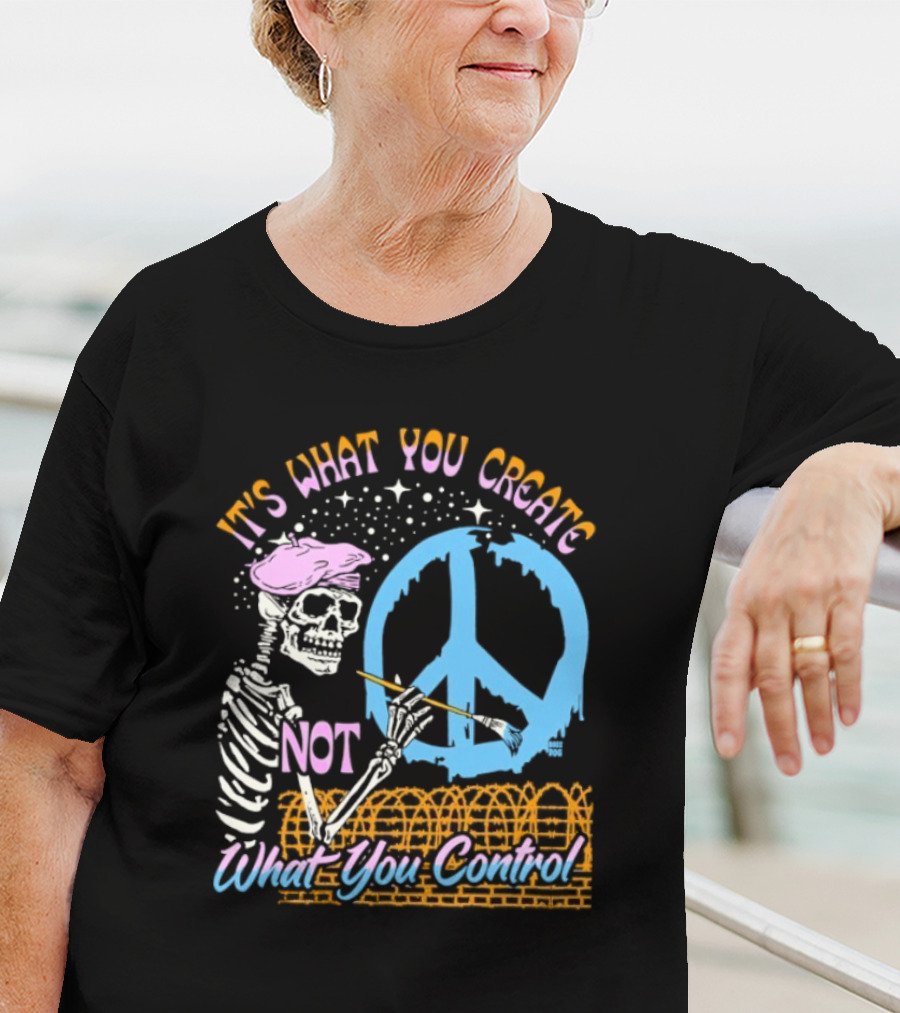 It's What You Create Not What You Control Skeleton Painting Peace T-Shirt