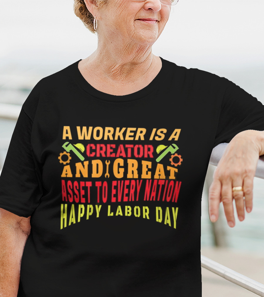 A Worker Is A Creator And Great Asset To Every Nation Happy Labor Day T-Shirt