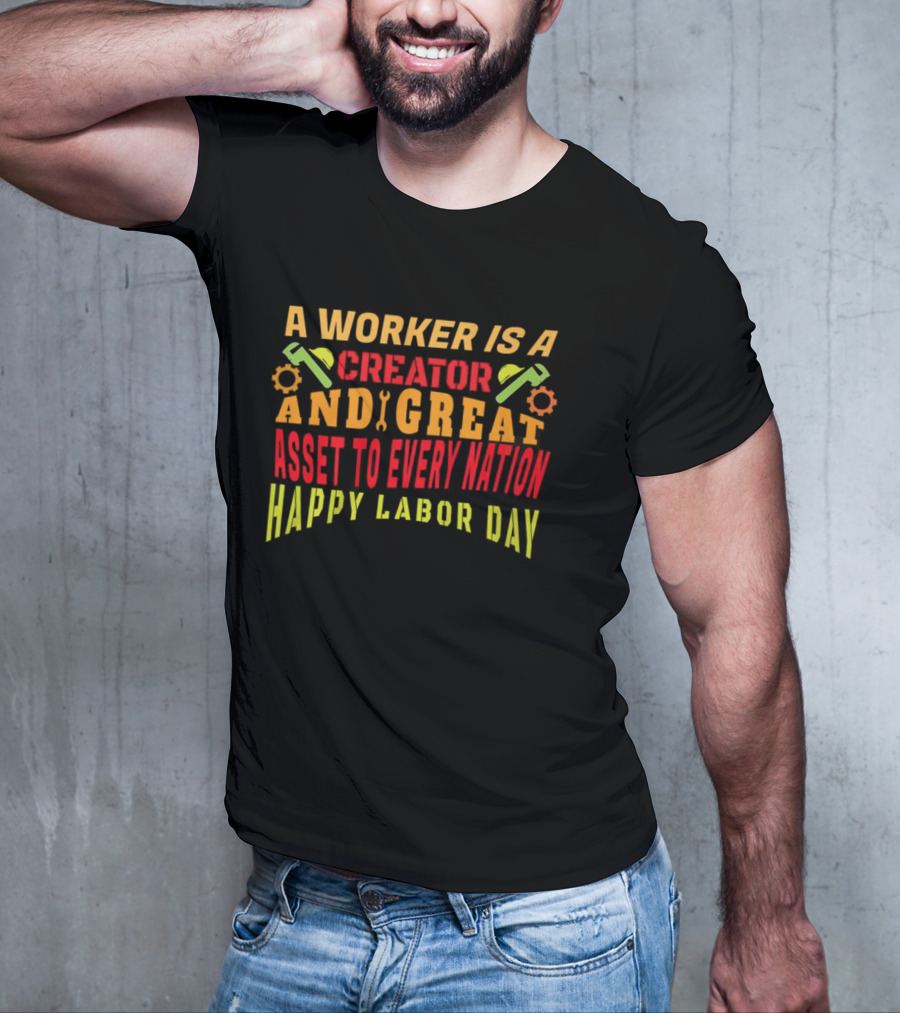A Worker Is A Creator And Great Asset To Every Nation Happy Labor Day T-Shirt