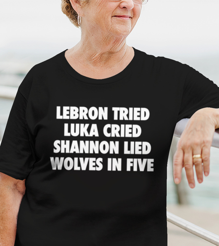 Lebron Tried Luka Cried Shannon Lied Wolves In Five T-Shirt