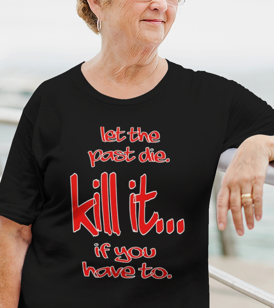 Let The Past Die Kill It If You Have To Red White Text T-Shirt