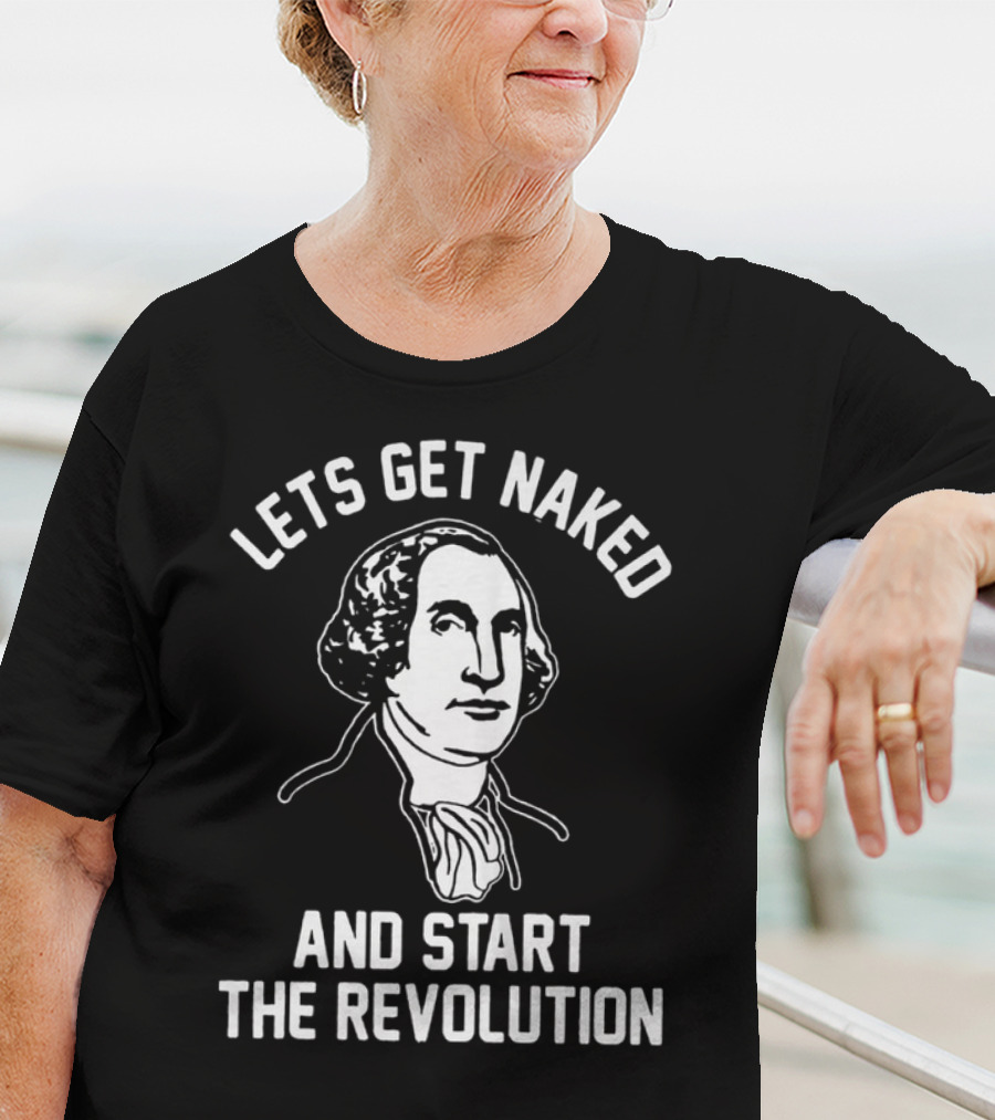 Let's Get Naked And Start The Revolution George Washington T-Shirt
