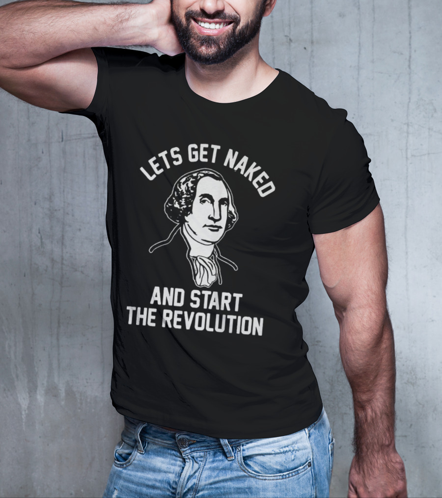 Let's Get Naked And Start The Revolution George Washington T-Shirt